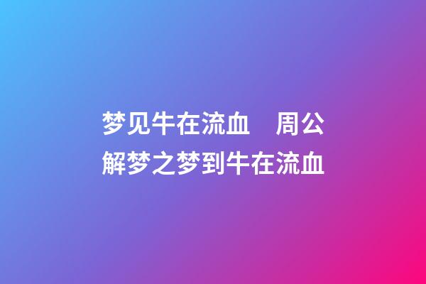 梦见牛在流血　周公解梦之梦到牛在流血